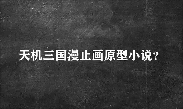天机三国漫止画原型小说？