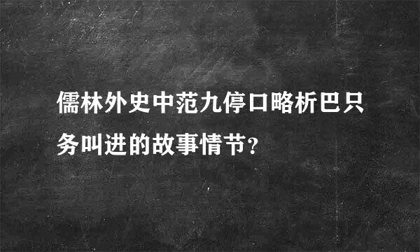 儒林外史中范九停口略析巴只务叫进的故事情节？