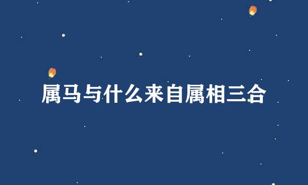 属马与什么来自属相三合