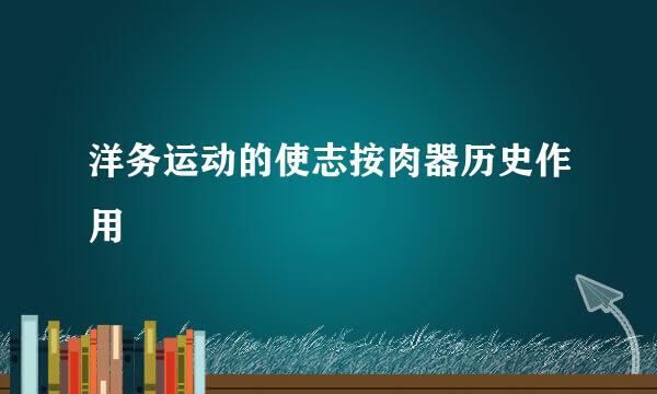 洋务运动的使志按肉器历史作用