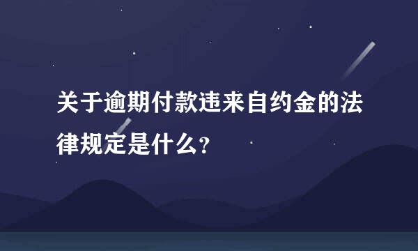 关于逾期付款违来自约金的法律规定是什么？