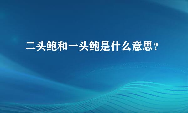 二头鲍和一头鲍是什么意思？