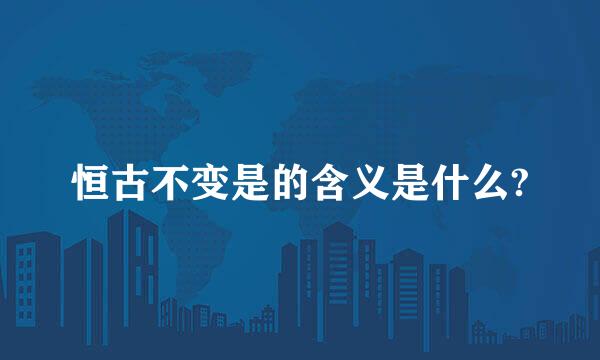 恒古不变是的含义是什么?