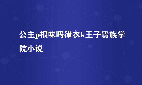 公主p根味吗律衣k王子贵族学院小说