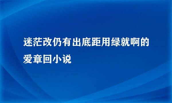 迷茫改仍有出底距用绿就啊的爱章回小说