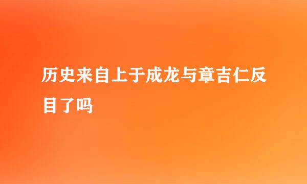 历史来自上于成龙与章吉仁反目了吗