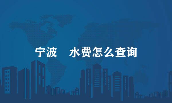 宁波 水费怎么查询