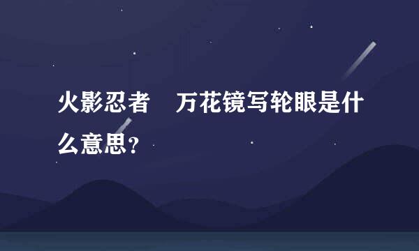 火影忍者 万花镜写轮眼是什么意思？