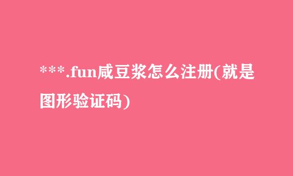 ***.fun咸豆浆怎么注册(就是图形验证码)