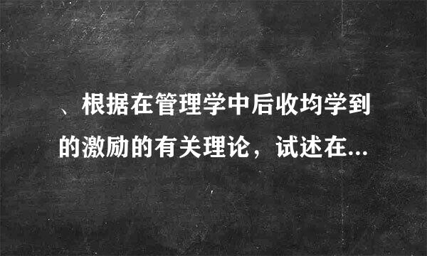 、根据在管理学中后收均学到的激励的有关理论，试述在管理实践中，如何有效激励员工？