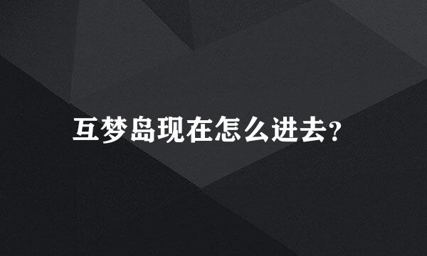 互梦岛现在怎么进去？