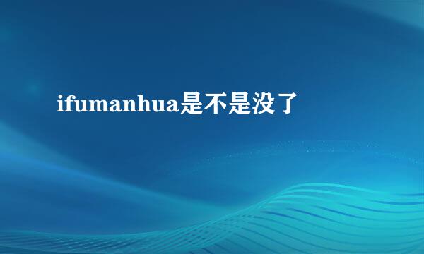 ifumanhua是不是没了