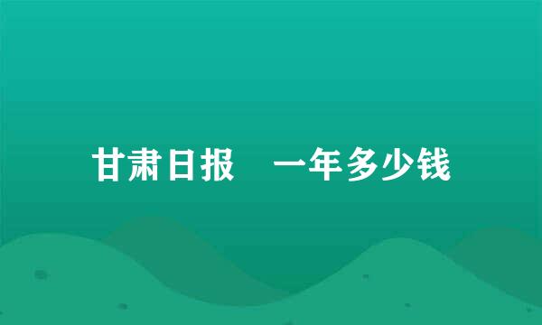 甘肃日报 一年多少钱
