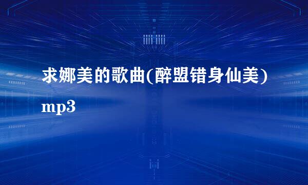 求娜美的歌曲(醉盟错身仙美)mp3