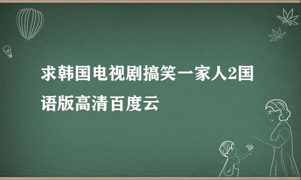 求韩国电视剧搞笑一家人2国语版高清百度云