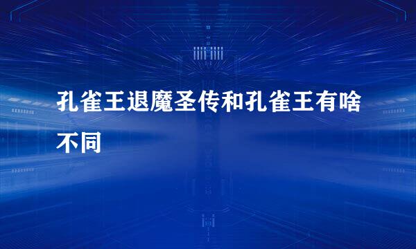 孔雀王退魔圣传和孔雀王有啥不同