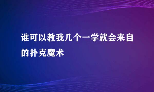 谁可以教我几个一学就会来自的扑克魔术