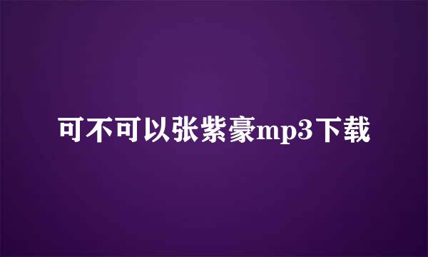 可不可以张紫豪mp3下载