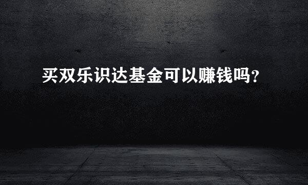 买双乐识达基金可以赚钱吗？