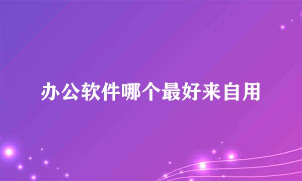 办公软件哪个最好来自用