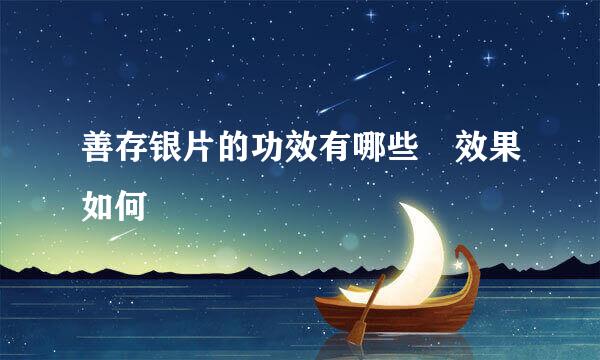 善存银片的功效有哪些 效果如何
