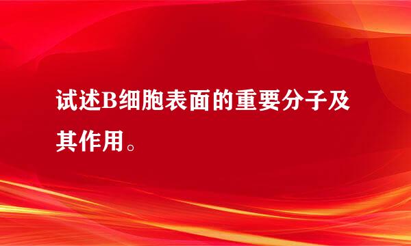 试述B细胞表面的重要分子及其作用。