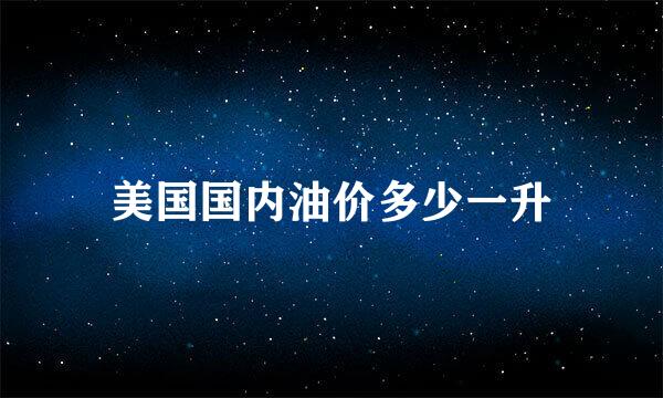 美国国内油价多少一升