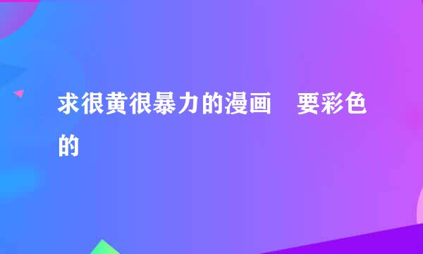 求很黄很暴力的漫画 要彩色的