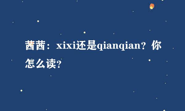 茜茜：xixi还是qianqian？你怎么读？