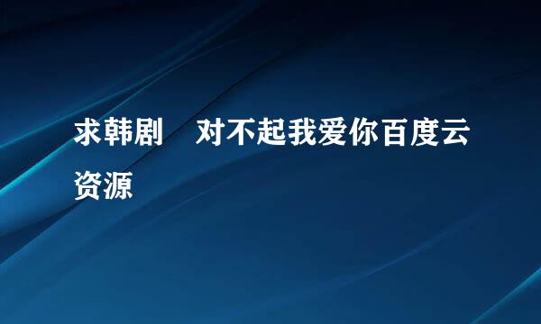 求韩剧 对不起我爱你百度云资源