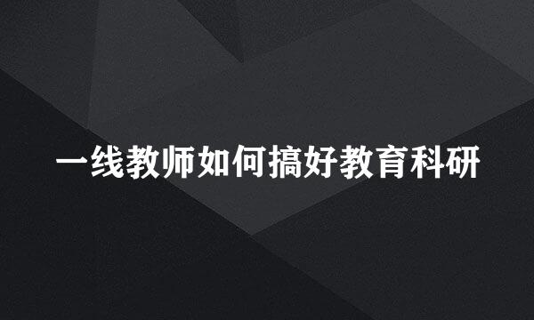 一线教师如何搞好教育科研