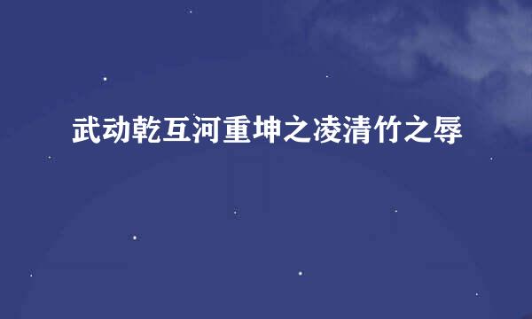 武动乾互河重坤之凌清竹之辱