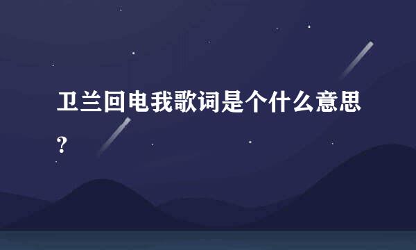 卫兰回电我歌词是个什么意思？
