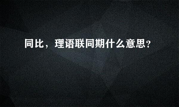 同比，理语联同期什么意思？