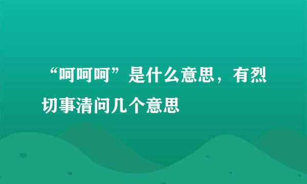 “呵呵呵”是什么意思，有烈切事清问几个意思