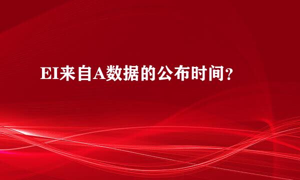EI来自A数据的公布时间？