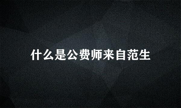 什么是公费师来自范生