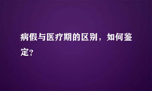 病假与医疗期的区别，如何鉴定？