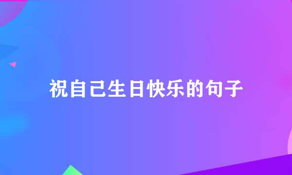 祝自己生日快乐的句子