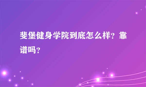 斐堡健身学院到底怎么样？靠谱吗？