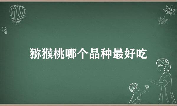 猕猴桃哪个品种最好吃