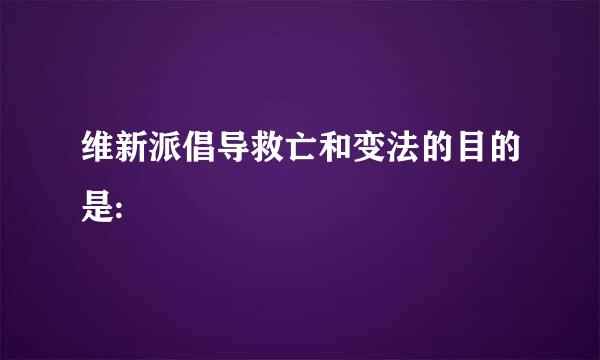维新派倡导救亡和变法的目的是: