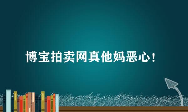 博宝拍卖网真他妈恶心！