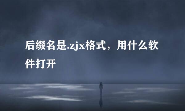 后缀名是.zjx格式，用什么软件打开