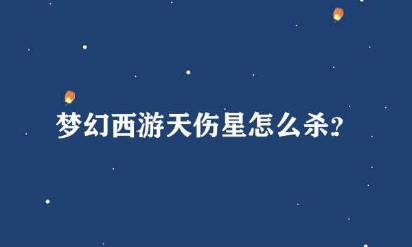 梦幻西游天伤星怎么杀？