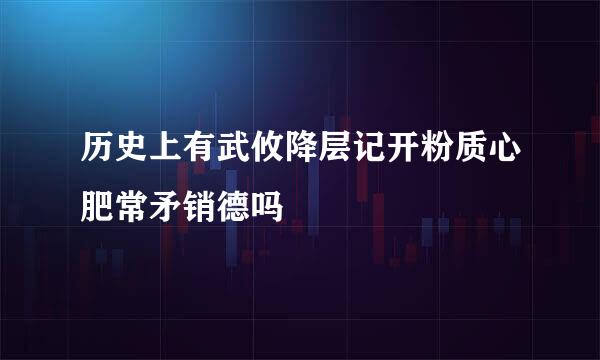 历史上有武攸降层记开粉质心肥常矛销德吗