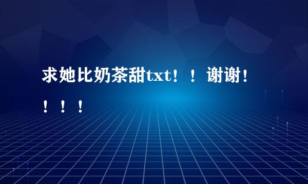 求她比奶茶甜txt！！谢谢！！！！