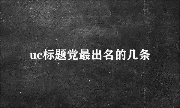 uc标题党最出名的几条