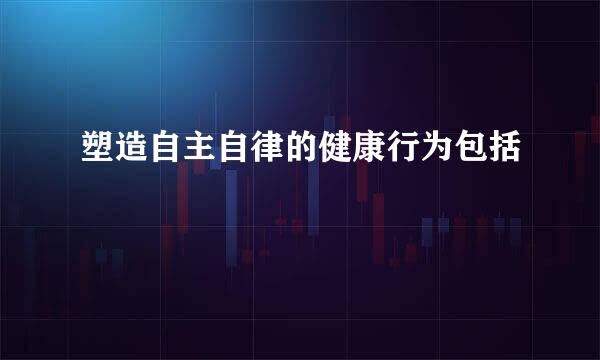 塑造自主自律的健康行为包括