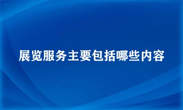 展览服务主要包括哪些内容
